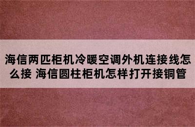 海信两匹柜机冷暖空调外机连接线怎么接 海信圆柱柜机怎样打开接铜管